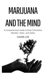 Marijuana and the Mind: A Comprehensive Guide to Brain Stimulation Benefits • Risks • and Safety