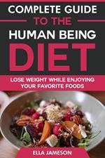 Complete Guide to the Human Being Diet: Lose Weight While Enjoying Your Favorite Foods