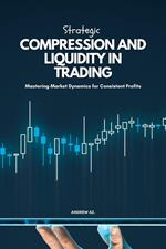 Strategic Compression and Liquidity in Trading: Mastering Market Dynamics for Consistent Profits