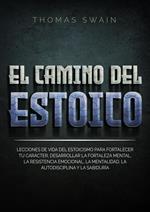 El Camino Del Estoico: Lecciones de vida del estoicismo para fortalecer tu carácter, desarrollar la fortaleza mental, la resistencia emocional, la ... y la sabiduría