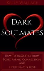 Dark Soulmates: How To Break Free From Toxic Karmic Connections And Find Healthy Love