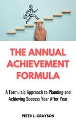 The Annual Achievement Formula: A Formulaic Approach to Planning and Achieving Success Year after Year