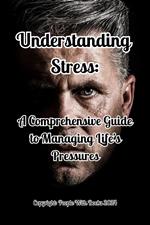 Understanding Stress: A Comprehensive Guide to Managing Life’s Pressures