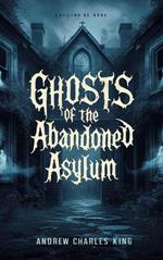 Ghosts of the Abandoned Asylum