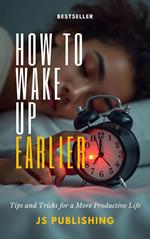 How to Wake Up Earlier: Tips and Tricks for a More Productive Life