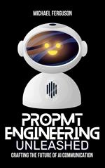 Prompt Engineering Unleashed: Crafting the Future of AI Communication