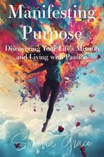 Manifesting Purpose: Discovering Your Life's Mission and Living with Passion