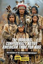 The Iroquois Confederacy Native American Tribe For Kids: The History of the Iroquois Confederacy