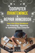 Computer Maintenance & Repair Handbook: Your One-Stop Handbook for Protecting, Repairing, & Optimizing Your Computer