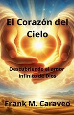 El Corazón del Cielo: Descubriendo el amor infinito de Dios