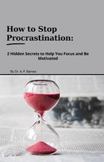 How to Stop Procrastination: 2 Hidden Secrets to Help you Focus and Be Motivated