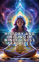 History and Origins of Mindfulness Practices: Ancient Wisdom for Modern Stress Relief and Happiness