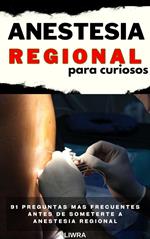 Anestesia regional para curiosos - 91 preguntas mas frecuentes antes de someterse a anestesia regional