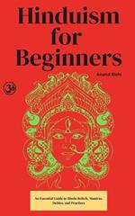 Hinduism for Beginners: An Essential Guide to Hindu Beliefs, Mantras, Deities, and Practices