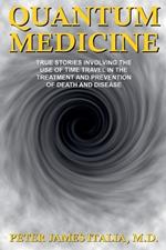 Quantum Medicine: True Stories Involving the Use of Time Travel in the Treatment and Prevention of Death and Disease