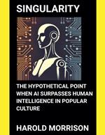 Singularity: The Hypothetical Point When AI Surpasses Human Intelligence in Popular Culture