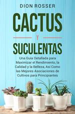 Cactus y Suculentas: Una guía detallada para maximizar el rendimiento, la calidad y la belleza, así como las mejores asociaciones de cultivos para principiantes