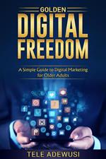 Golden Digital Freedom: A Simple Guide To Digital Marketing For Older Adultsl