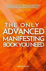 The Only Advanced Manifesting Book You Need: 50 Advanced Law Of Attraction & Manifestation Techniques You Can Add To Your Daily Life To Attract Money, Abundance, Love & Health