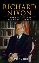 Richard Nixon: A Complete Life from Beginning to the End