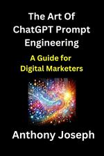 The Art Of ChatGPT Prompt Engineering - A Guide for Digital Marketers