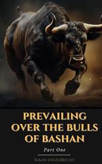 Prevailing Over the Bulls of Bashan Part One