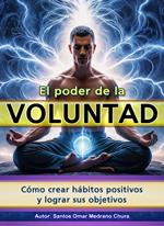 El poder de la voluntad. Cómo crear hábitos positivos y lograr sus objetivos