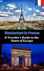 Wanderlust in France : A Traveler's Guide to the Heart of Europe