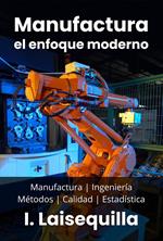 Manufactura: el enfoque moderno - Manufactura, Ingeniería, Métodos, Calidad y Estadística