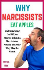 Why Narcissists Eat Apples: Understanding the Hidden Motives Behind a Narcissist’s Actions and Why They Play the Victim