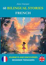 60 Bilingual Stories for Learning French : Journeys and Discoveries for Beginner Teenagers