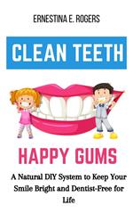 Clean Teeth, Happy Gums: A Natural DIY System to Keep Your Smile Bright and Dentist-Free for Life