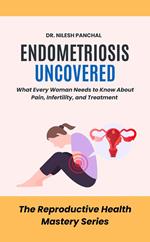 Endometriosis Uncovered: What Every Woman Needs to Know About Pain, Infertility, and Treatment