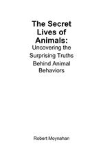 The Secret Lives of Animals: Uncovering the Surprising Truths Behind Animal Behaviors