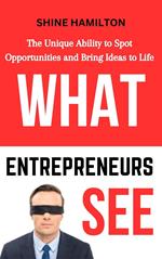 What Entrepreneurs See: The Unique Ability to Spot Opportunities and Bring Ideas to Life