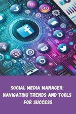 Social Media Manager: Navigating Trends and Tools for Success