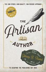 The Artisan Author: The Low-Stress, High-Quality, Fan-Focused Approach to Escaping the Publishing Rat Race