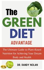 The Green Diet Advantage: The Ultimate Guide to Plant-Based Nutrition for Achieving Your Dream Body and Health