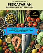 The Earth-Friendly Pescatarian Mediterranean Diet Cookbook :72 Recipes for Sustainable Seafood, Seasonal Produce, and Optimal Wellness