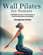 Wall Pilates for Seniors: Wall Pilates for Seniors: Gentle Exercises to Build Strength, Balance, and Flexibility