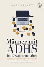 Männer mit ADHS im Erwachsenenalter: Vom Chaos zum Selbstvertrauen: Steigern Sie Ihre Konzentration, Meistern Sie Herausforderungen und Erreichen Sie Erfolg ohne Überforderung