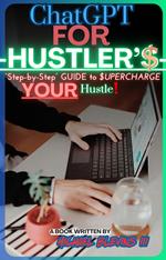 ChatGPT for hustlers, a step-by-step Guide to supercharge your hustle