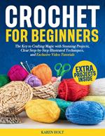 Crochet for Beginners - The Key to Crafting Magic with Stunning Projects, Clear Step-by-Step Illustrated Techniques, and Exclusive Video Tutorials