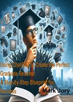 Using ChatGPT to Create the Perfect Graduate Resume: A Step-by-Step Blueprint for Success