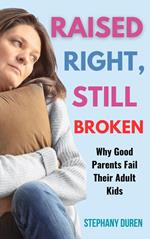 Raised Right, Still Broken: Why Good Parents Fail Their Adult Kids