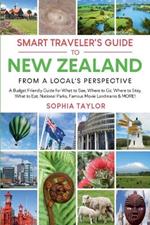 The Smart Traveler's Guide to New Zealand - From a Local's Perspective: Budget Guide for What to See, Where to Go, Where to Stay, What to Eat, National Parks, Famous Movie Landmarks & MORE!