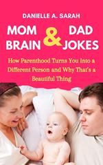 Mom Brain & Dad Jokes: How Parenthood Turns You into a Different Person and Why That’s a Beautiful Thing