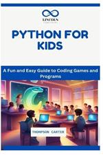 Python for Kids: A Fun and Easy Guide to Coding Games and Programs