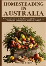 Homesteading in Australia: A Practical Guide to Self-Sufficiency, Off-Grid Living, and Sustainable Farming in the Australian Outback