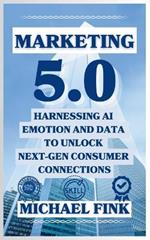 Marketing 5.0: Harnessing AI, Emotion, and Data to Unlock Next-Gen Consumer Connections: Leverage AI, Data, and Human Connection to Revolutionize Marketing and Drive Unstoppable Growth